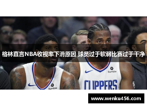 格林直言NBA收视率下滑原因 球员过于软弱比赛过于干净