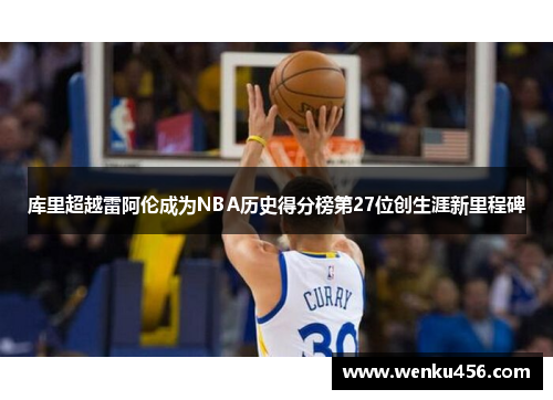 库里超越雷阿伦成为NBA历史得分榜第27位创生涯新里程碑