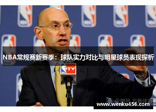 NBA常规赛新赛季：球队实力对比与明星球员表现探析